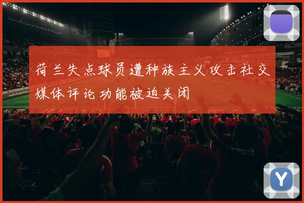 荷兰失点球员遭种族主义攻击社交媒体评论功能被迫关闭