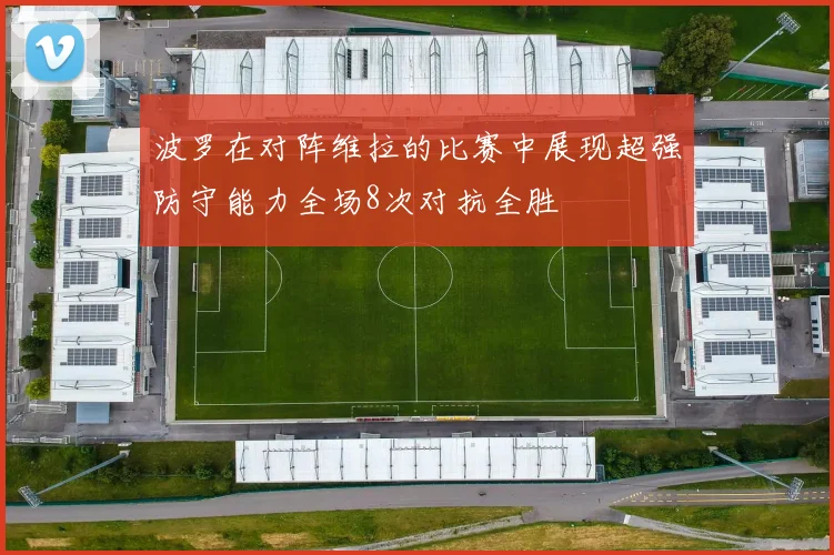 波罗在对阵维拉的比赛中展现超强防守能力全场8次对抗全胜