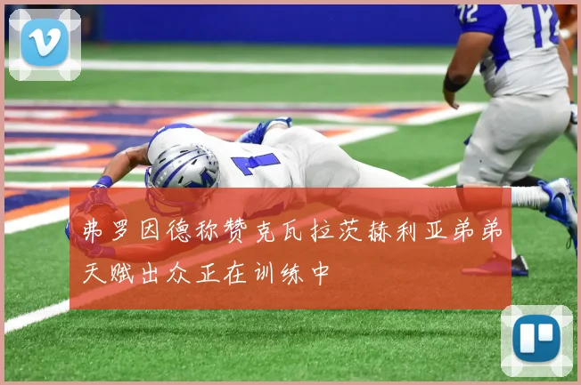 弗罗因德称赞克瓦拉茨赫利亚弟弟天赋出众正在训练中