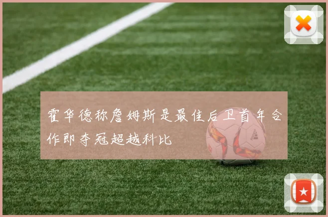 霍华德称詹姆斯是最佳后卫首年合作即夺冠超越科比
