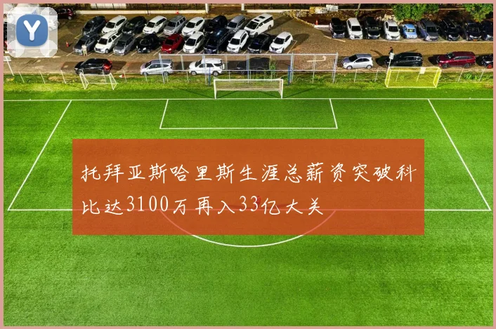 托拜亚斯哈里斯生涯总薪资突破科比达3100万再入33亿大关