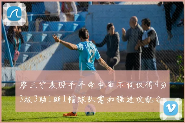 廖三宁表现平平命中率不佳仅得4分3板3助1断1帽球队需加强进攻配合